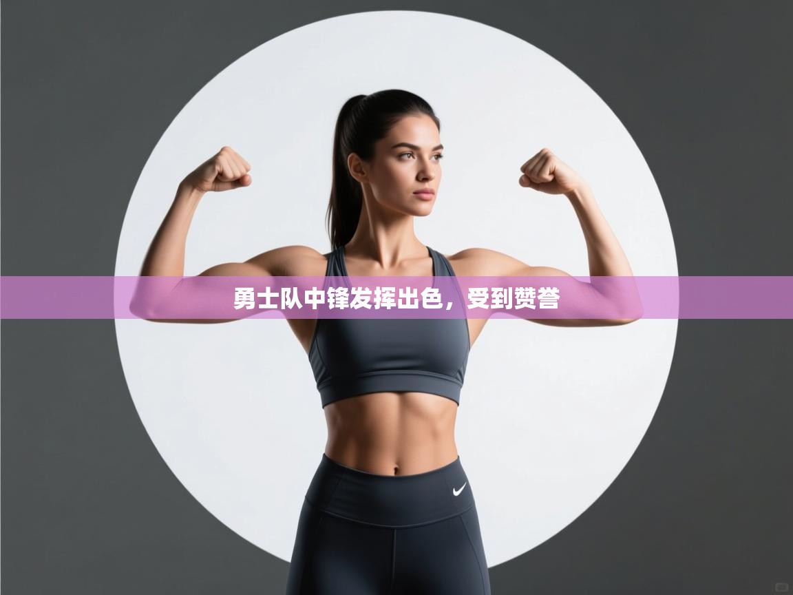 勇士队中锋发挥出色,受到赞誉 第2张