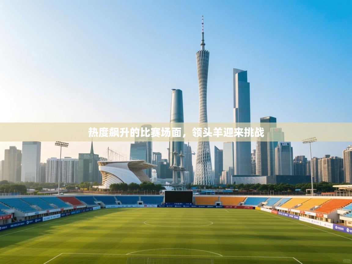 热度飙升的比赛场面，领头羊迎来挑战