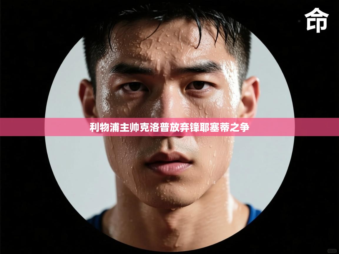 利物浦主帅克洛普放弃锋耶塞蒂之争  第2张