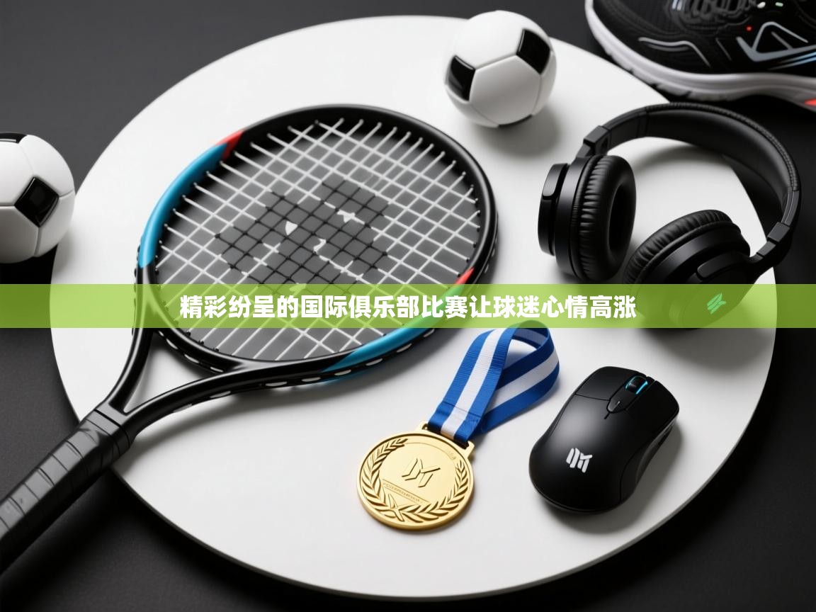 精彩纷呈的国际俱乐部比赛让球迷心情高涨  第2张