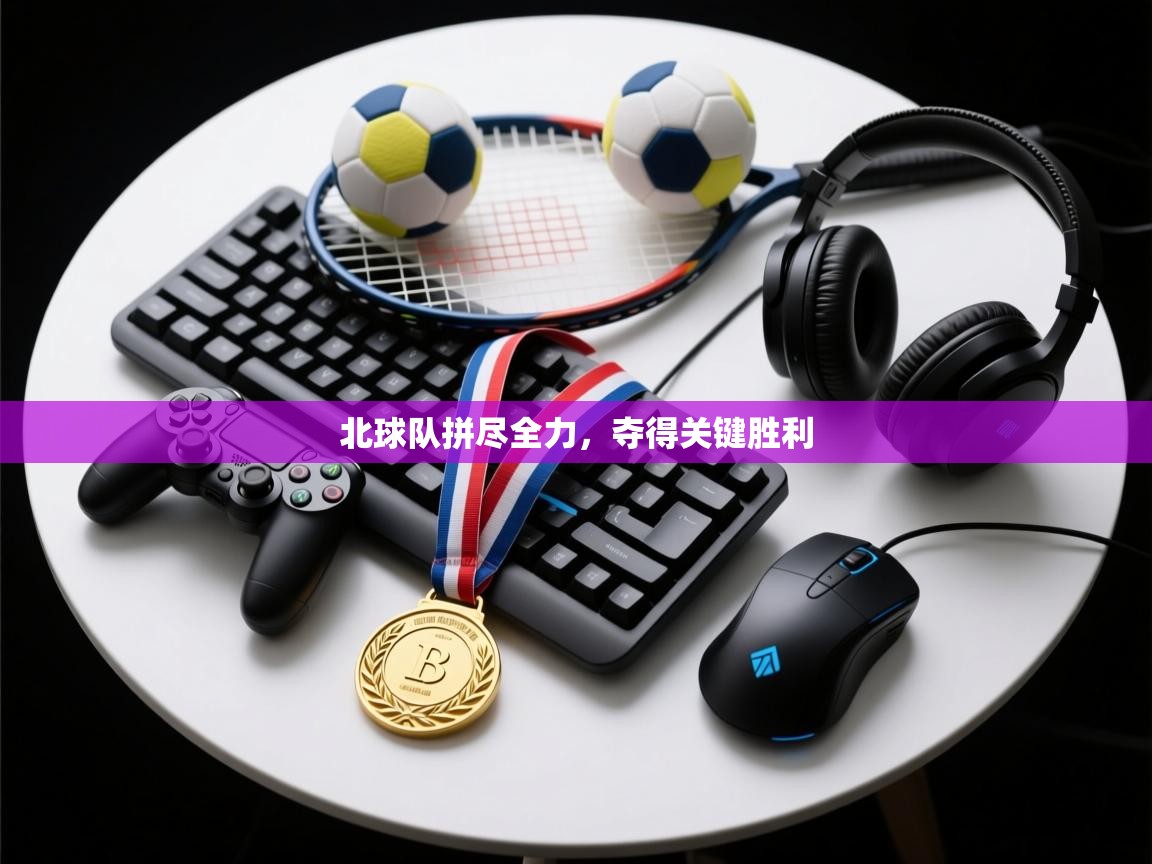 北球队拼尽全力，夺得关键胜利