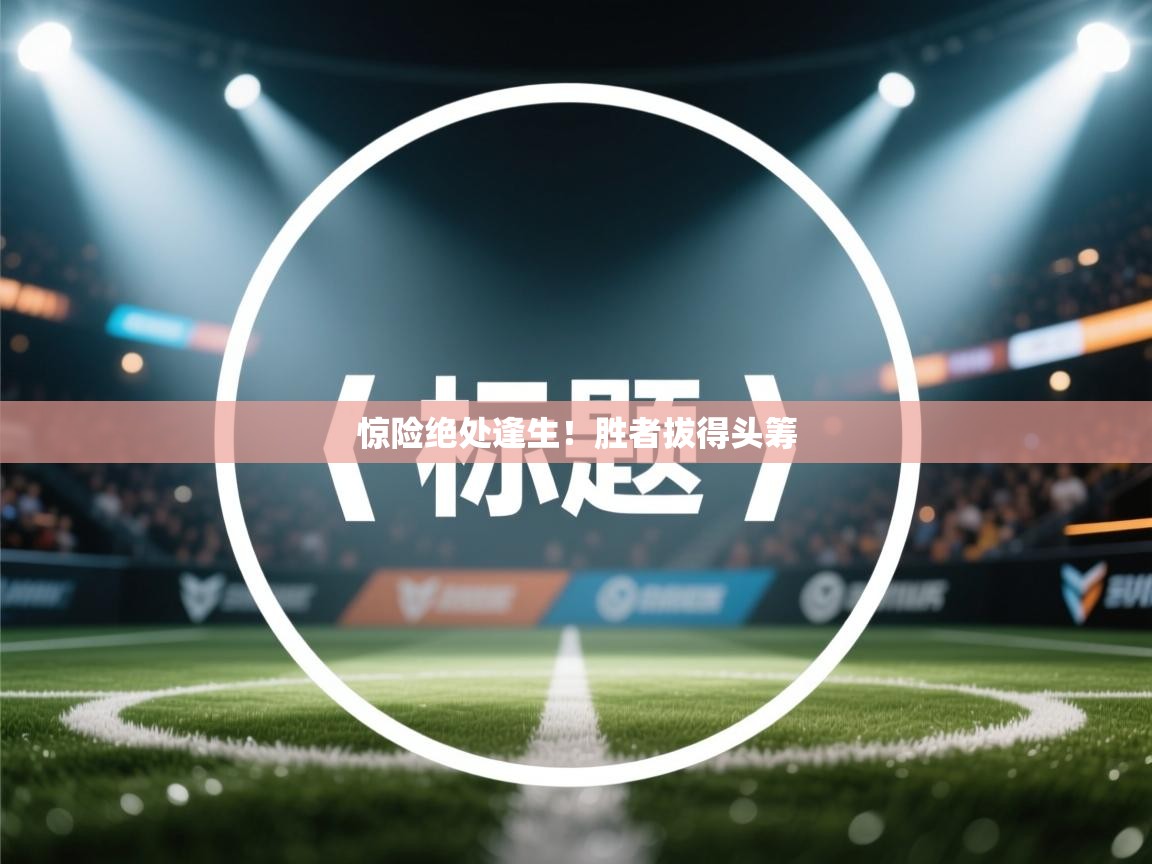 惊险绝处逢生！胜者拔得头筹