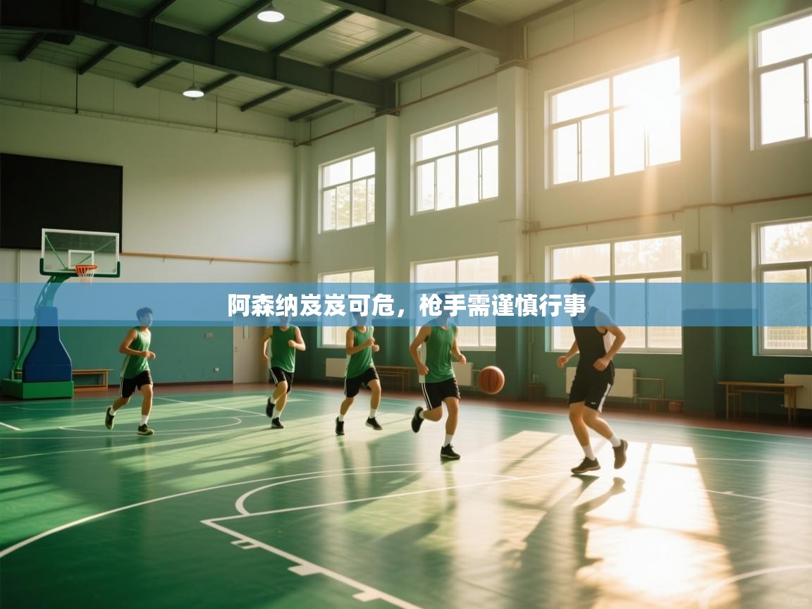 阿森纳岌岌可危，枪手需谨慎行事