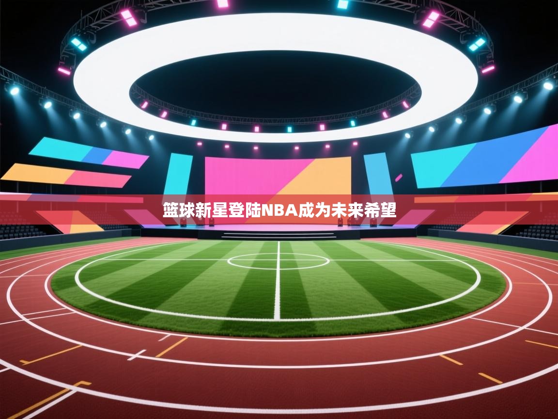 篮球新星登陆NBA成为未来希望