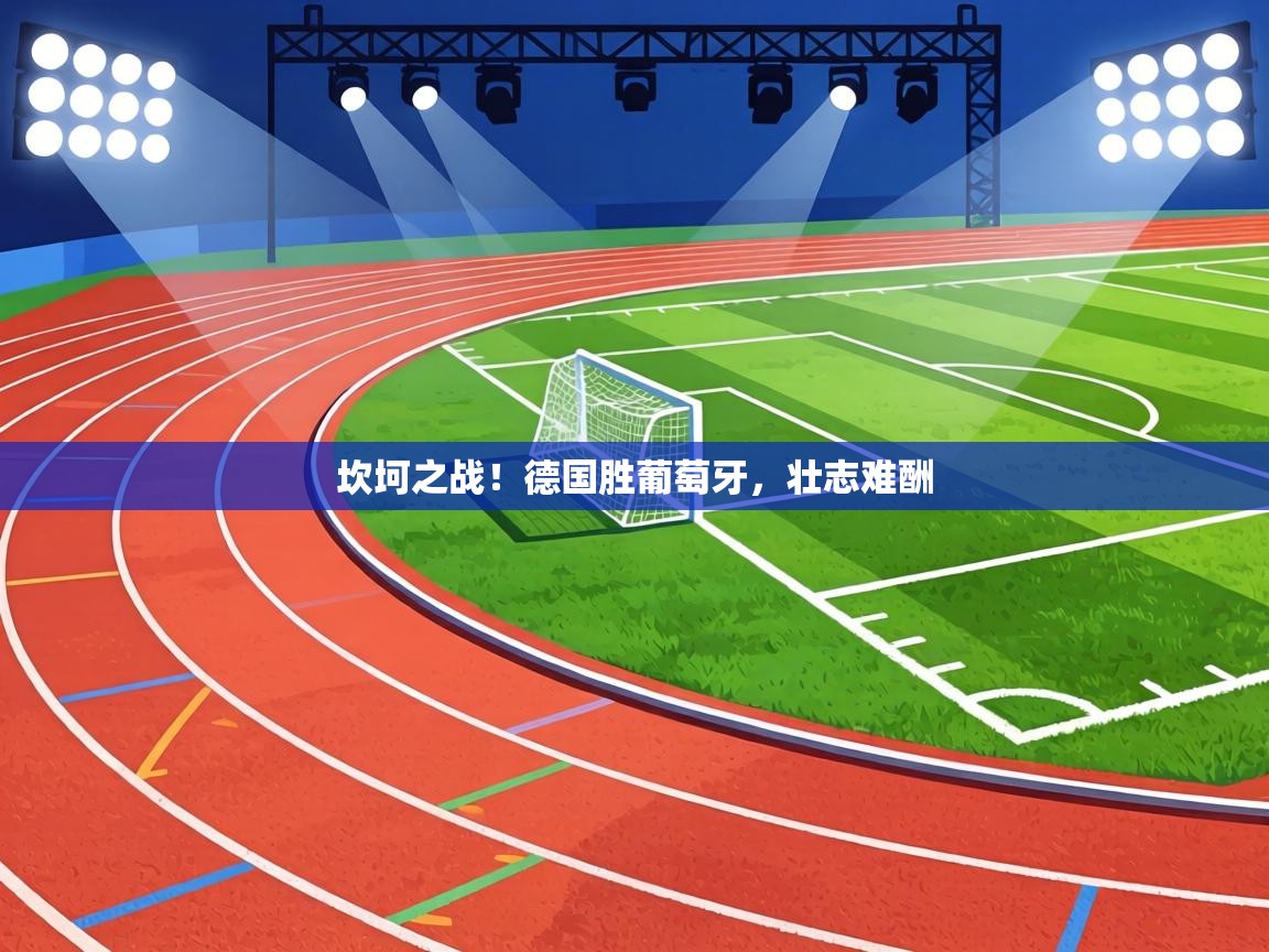 坎坷之战！德国胜葡萄牙，壮志难酬