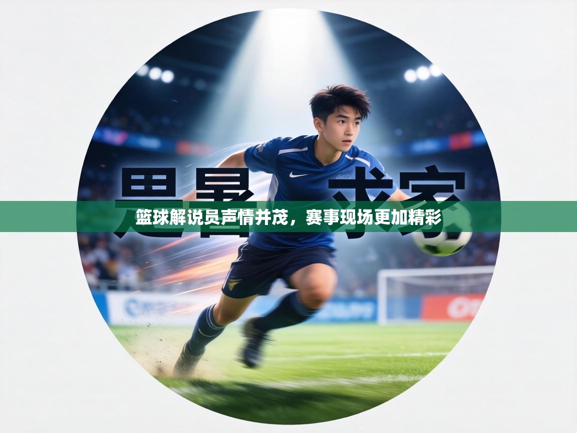 篮球解说员声情并茂,赛事现场更加精彩 第1张
