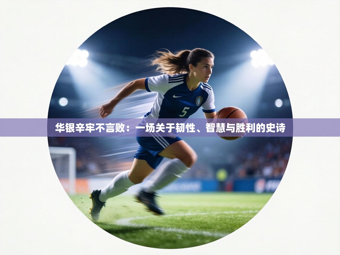 华银辛牢不言败：一场关于韧性、智慧与胜利的史诗