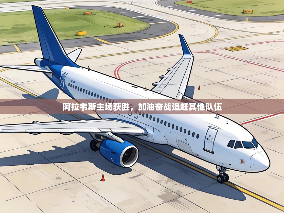 阿拉韦斯主场获胜,加油奋战追赶其他队伍 第2张