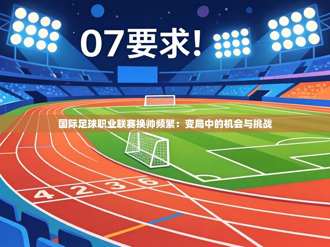 国际足球职业联赛换帅频繁:变局中的机会与挑战 第2张