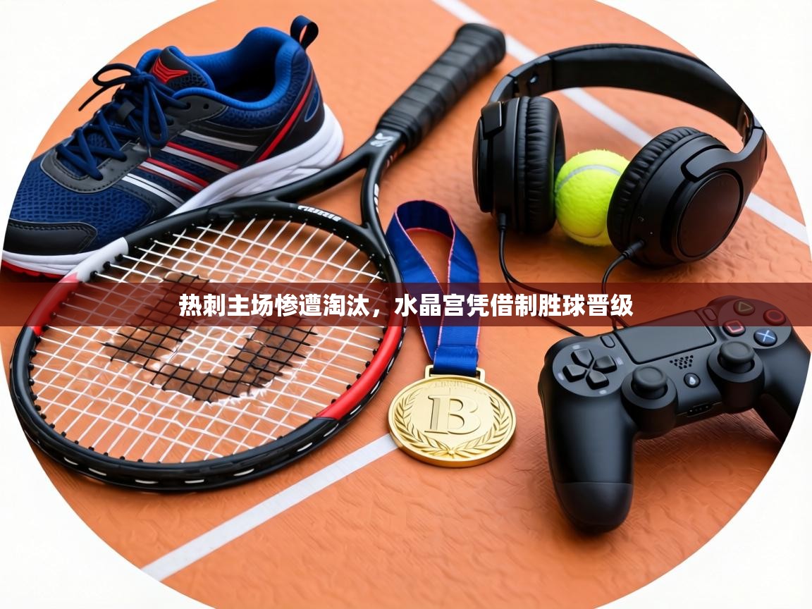 热刺主场惨遭淘汰，水晶宫凭借制胜球晋级